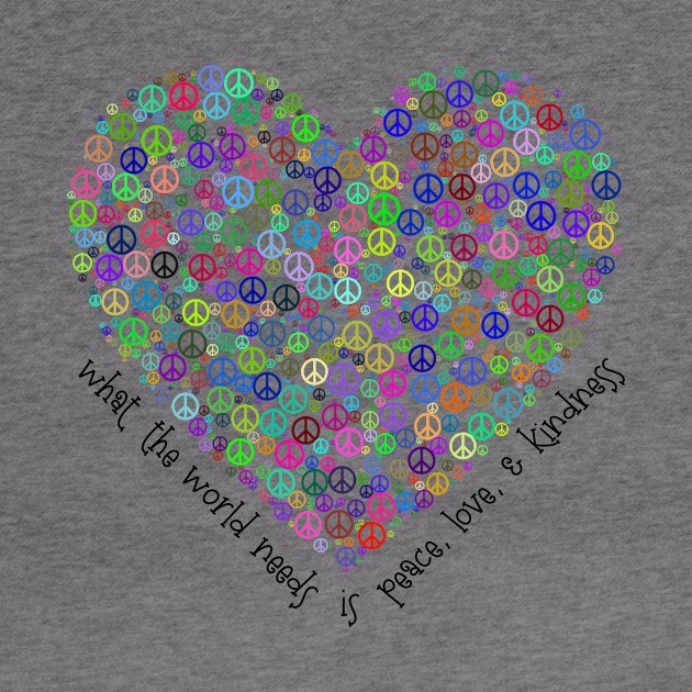 What the world needs is peace, love, kindness by JodyzDesigns